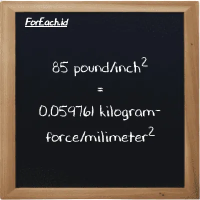 85 pound/inch<sup>2</sup> is equivalent to 0.059761 kilogram-force/milimeter<sup>2</sup> (85 psi is equivalent to 0.059761 kgf/mm<sup>2</sup>)